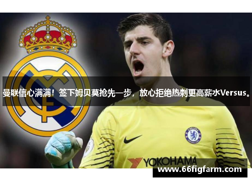 曼联信心满满！签下姆贝莫抢先一步，放心拒绝热刺更高薪水Versus。