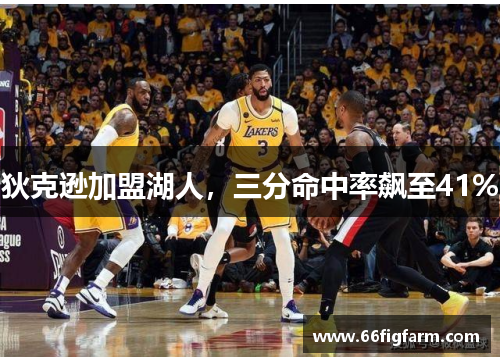 狄克逊加盟湖人，三分命中率飙至41%